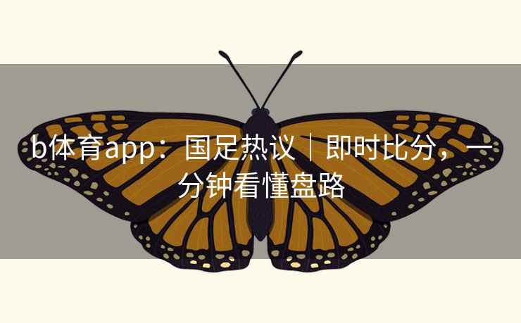 b体育app:国足热议|即时比分,一分钟看懂盘路  第1张 b体育app:国足热议|即时比分,一分钟看懂盘路  第1张