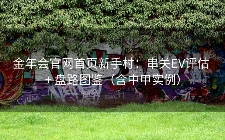 金年会官网首页新手村:串关EV评估 + 盘路图鉴(含中甲实例)  第1张 金年会官网首页新手村:串关EV评估 + 盘路图鉴(含中甲实例)  第1张