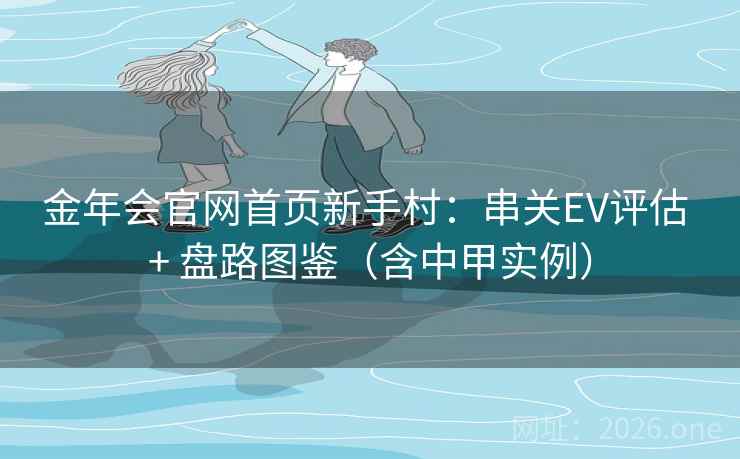 金年会官网首页新手村:串关EV评估 + 盘路图鉴(含中甲实例)  第2张 金年会官网首页新手村:串关EV评估 + 盘路图鉴(含中甲实例)  第2张