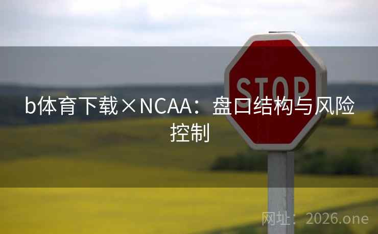 b体育下载×NCAA:盘口结构与风险控制  第2张 b体育下载×NCAA:盘口结构与风险控制  第2张