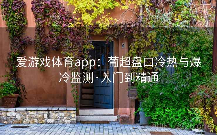 爱游戏体育app:葡超盘口冷热与爆冷监测·入门到精通  第1张 爱游戏体育app:葡超盘口冷热与爆冷监测·入门到精通  第1张