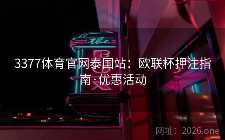 3377体育官网泰国站:欧联杯押注指南·优惠活动  第2张 3377体育官网泰国站:欧联杯押注指南·优惠活动  第2张