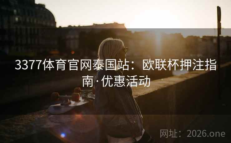 3377体育官网泰国站:欧联杯押注指南·优惠活动  第1张 3377体育官网泰国站:欧联杯押注指南·优惠活动  第1张