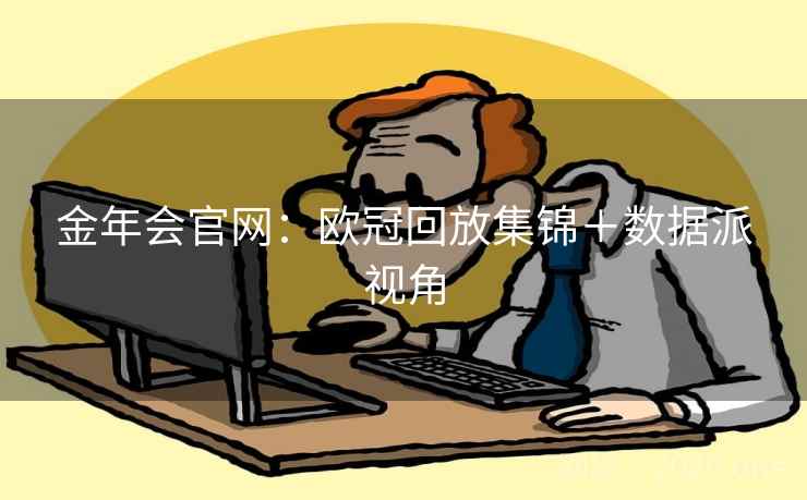 金年会官网:欧冠回放集锦+数据派视角  第1张 金年会官网:欧冠回放集锦+数据派视角  第1张