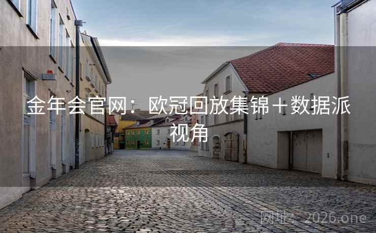 金年会官网:欧冠回放集锦+数据派视角  第2张 金年会官网:欧冠回放集锦+数据派视角  第2张