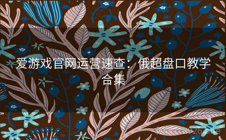 爱游戏官网运营速查:俄超盘口教学合集  第2张 爱游戏官网运营速查:俄超盘口教学合集  第2张