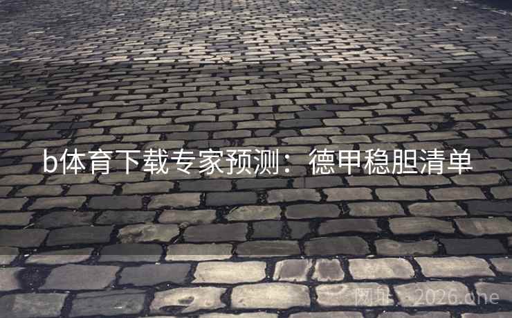 b体育下载专家预测:德甲稳胆清单  第2张 b体育下载专家预测:德甲稳胆清单  第2张