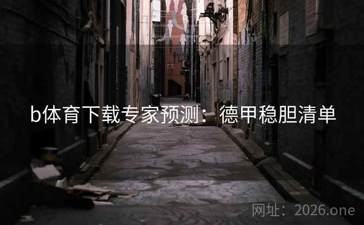 b体育下载专家预测:德甲稳胆清单  第1张 b体育下载专家预测:德甲稳胆清单  第1张