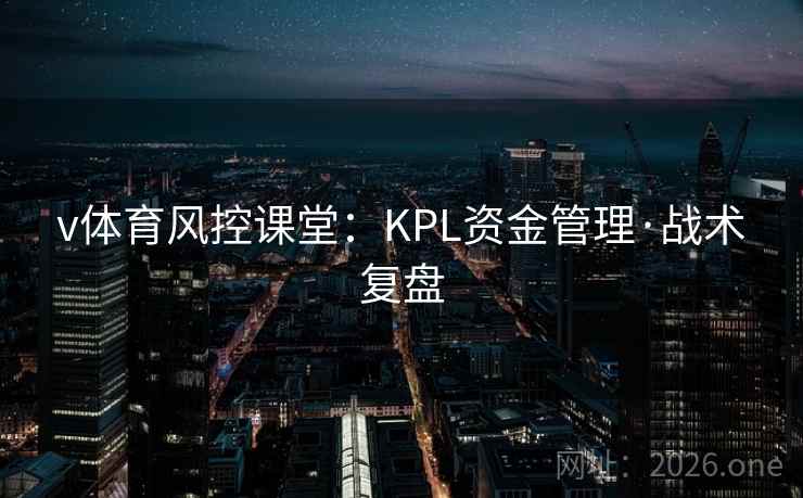 v体育风控课堂:KPL资金管理·战术复盘  第1张 v体育风控课堂:KPL资金管理·战术复盘  第1张