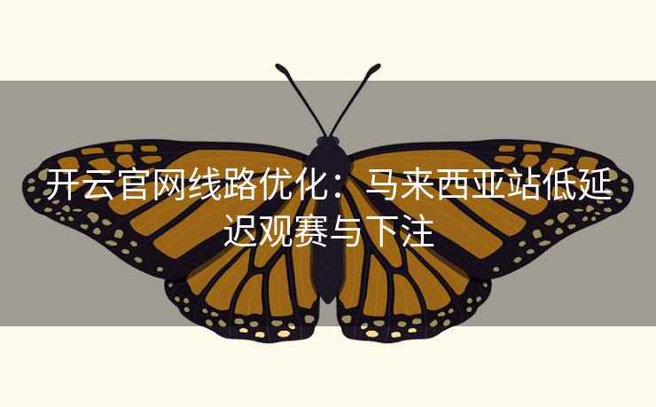 开云官网线路优化:马来西亚站低延迟观赛与下注  第1张 开云官网线路优化:马来西亚站低延迟观赛与下注  第1张