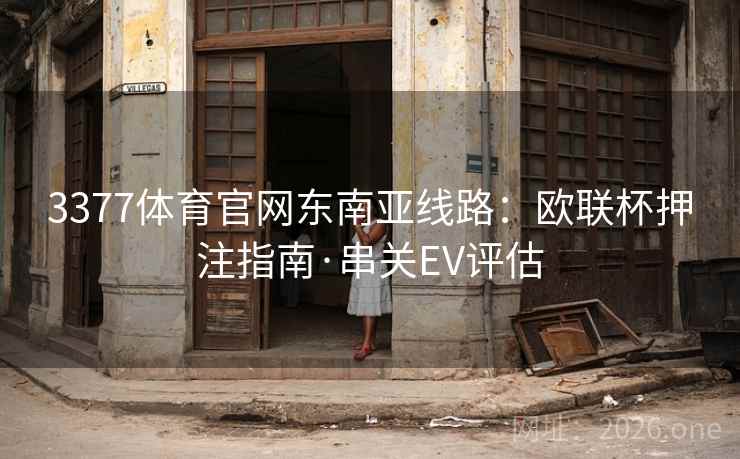 3377体育官网东南亚线路:欧联杯押注指南·串关EV评估  第2张 3377体育官网东南亚线路:欧联杯押注指南·串关EV评估  第2张