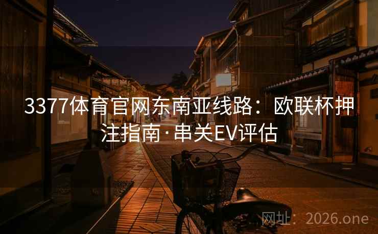 3377体育官网东南亚线路:欧联杯押注指南·串关EV评估  第1张 3377体育官网东南亚线路:欧联杯押注指南·串关EV评估  第1张