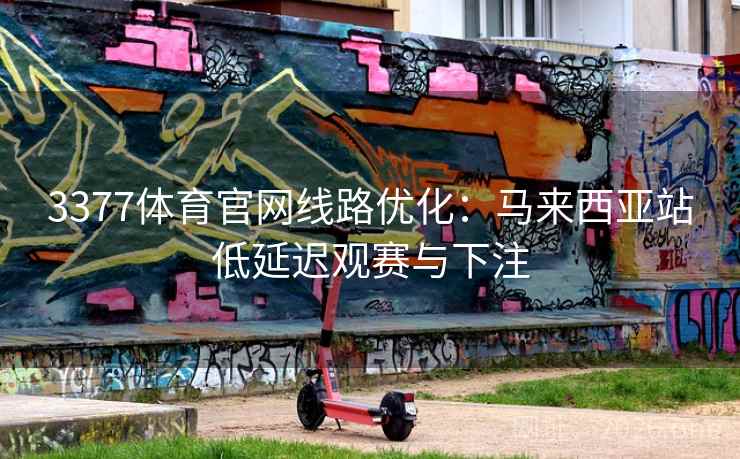 3377体育官网线路优化:马来西亚站低延迟观赛与下注  第2张 3377体育官网线路优化:马来西亚站低延迟观赛与下注  第2张