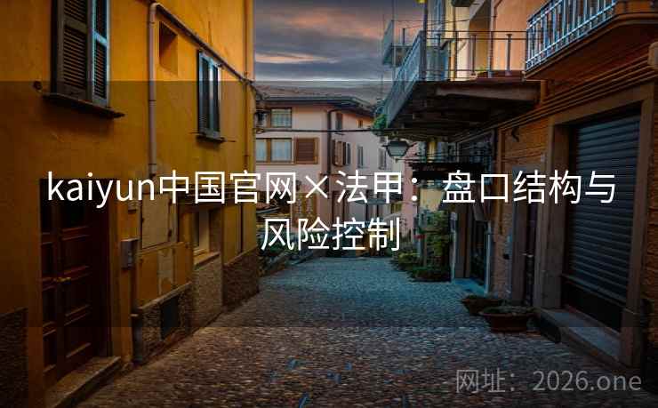 kaiyun中国官网×法甲:盘口结构与风险控制  第1张 kaiyun中国官网×法甲:盘口结构与风险控制  第1张