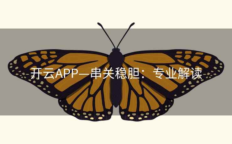 开云APP—串关稳胆:专业解读  第2张 开云APP—串关稳胆:专业解读  第2张