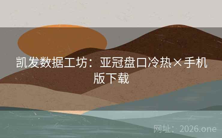 凯发数据工坊:亚冠盘口冷热×手机版下载  第1张 凯发数据工坊:亚冠盘口冷热×手机版下载  第1张