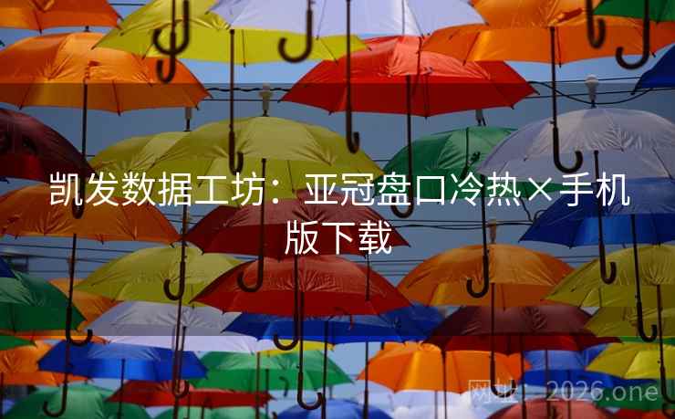 凯发数据工坊:亚冠盘口冷热×手机版下载  第2张 凯发数据工坊:亚冠盘口冷热×手机版下载  第2张