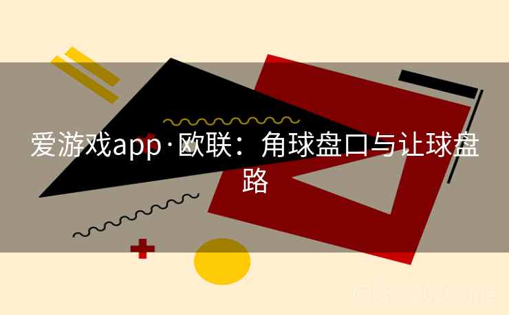 爱游戏app·欧联:角球盘口与让球盘路  第1张 爱游戏app·欧联:角球盘口与让球盘路  第1张