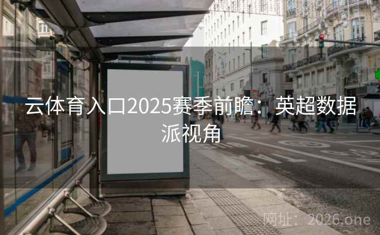 云体育入口2025赛季前瞻：英超数据派视角  第2张