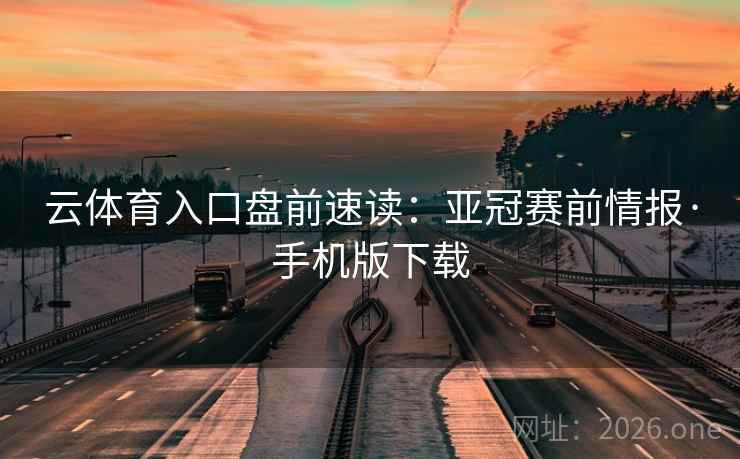 云体育入口盘前速读:亚冠赛前情报·手机版下载  第2张 云体育入口盘前速读:亚冠赛前情报·手机版下载  第2张