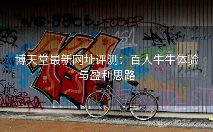 博天堂最新网址评测:百人牛牛体验与盈利思路  第2张 博天堂最新网址评测:百人牛牛体验与盈利思路  第2张