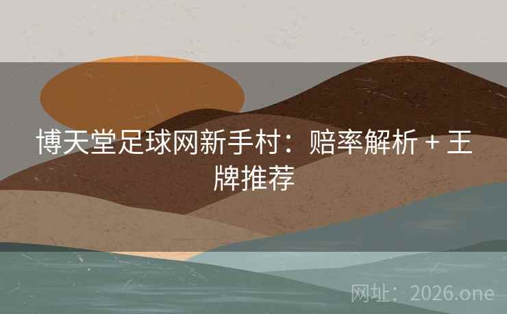 博天堂足球网新手村:赔率解析 + 王牌推荐  第1张 博天堂足球网新手村:赔率解析 + 王牌推荐  第1张