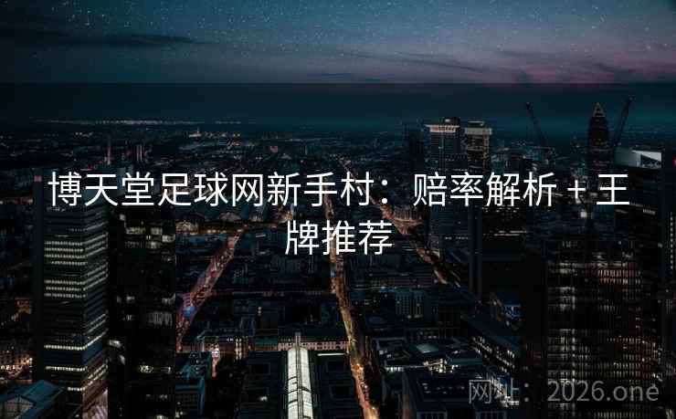 博天堂足球网新手村:赔率解析 + 王牌推荐  第2张 博天堂足球网新手村:赔率解析 + 王牌推荐  第2张