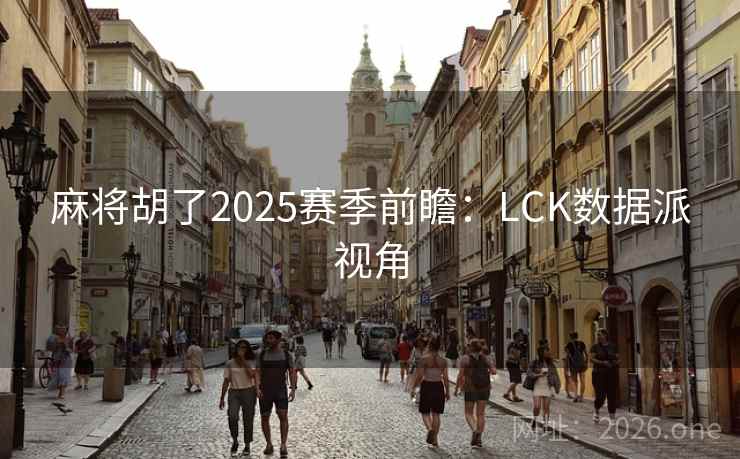 麻将胡了2025赛季前瞻:LCK数据派视角  第1张 麻将胡了2025赛季前瞻:LCK数据派视角  第1张