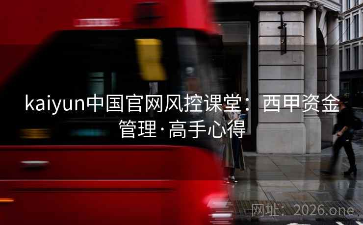 kaiyun中国官网风控课堂:西甲资金管理·高手心得  第1张 kaiyun中国官网风控课堂:西甲资金管理·高手心得  第1张