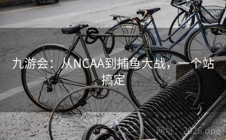 九游会:从NCAA到捕鱼大战,一个站搞定  第1张 九游会:从NCAA到捕鱼大战,一个站搞定  第1张