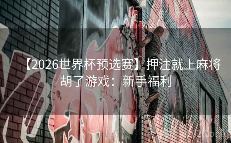 【2026世界杯预选赛】押注就上麻将胡了游戏:新手福利  第1张 【2026世界杯预选赛】押注就上麻将胡了游戏:新手福利  第1张
