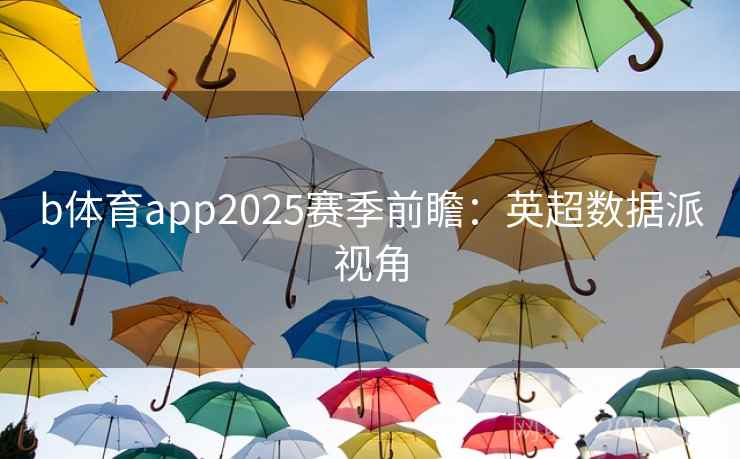 b体育app2025赛季前瞻:英超数据派视角  第1张 b体育app2025赛季前瞻:英超数据派视角  第1张