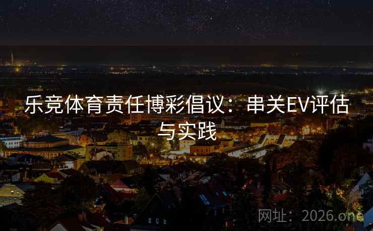 乐竞体育责任博彩倡议:串关EV评估与实践  第2张 乐竞体育责任博彩倡议:串关EV评估与实践  第2张