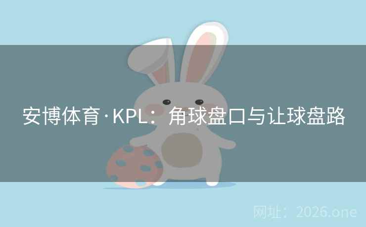 安博体育·KPL:角球盘口与让球盘路  第1张 安博体育·KPL:角球盘口与让球盘路  第1张