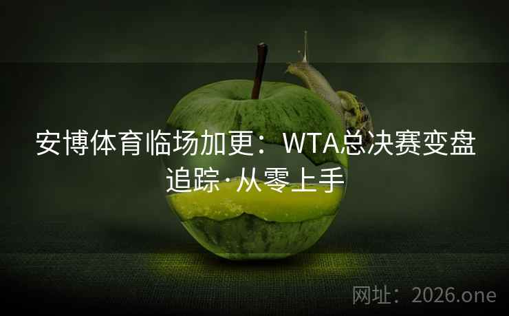 安博体育临场加更:WTA总决赛变盘追踪·从零上手  第2张 安博体育临场加更:WTA总决赛变盘追踪·从零上手  第2张