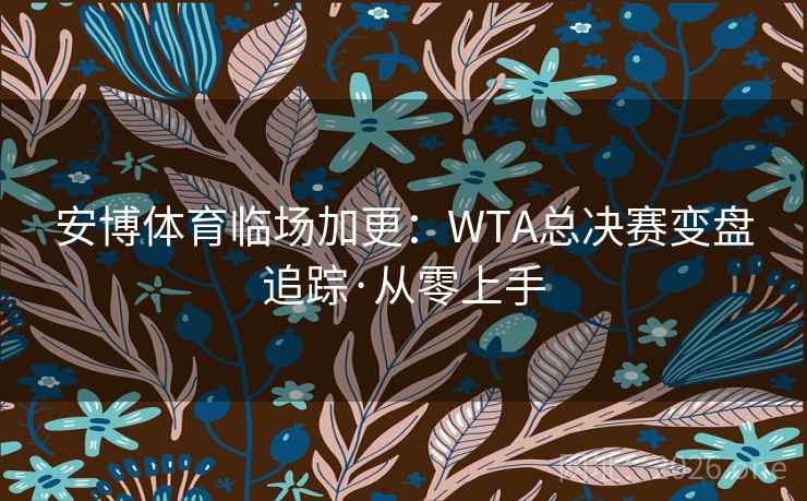 安博体育临场加更:WTA总决赛变盘追踪·从零上手  第1张 安博体育临场加更:WTA总决赛变盘追踪·从零上手  第1张