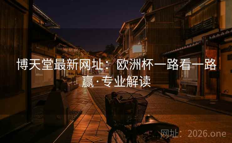 博天堂最新网址:欧洲杯一路看一路赢·专业解读  第1张 博天堂最新网址:欧洲杯一路看一路赢·专业解读  第1张