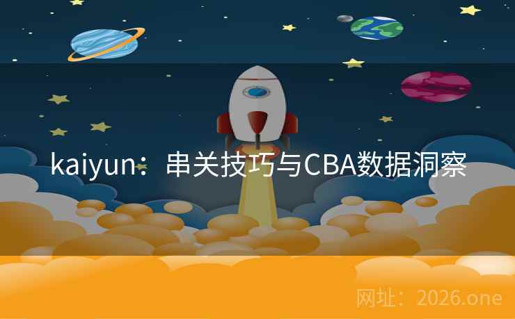 kaiyun:串关技巧与CBA数据洞察  第2张 kaiyun:串关技巧与CBA数据洞察  第2张