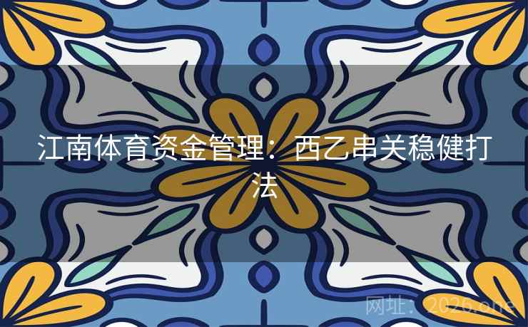 江南体育资金管理:西乙串关稳健打法  第2张 江南体育资金管理:西乙串关稳健打法  第2张
