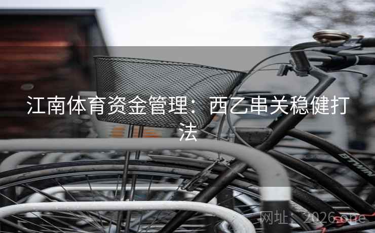 江南体育资金管理:西乙串关稳健打法  第1张 江南体育资金管理:西乙串关稳健打法  第1张