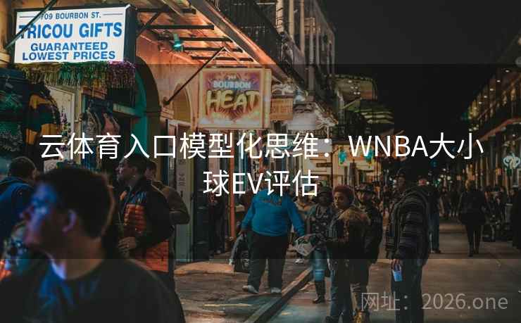 云体育入口模型化思维:WNBA大小球EV评估  第1张 云体育入口模型化思维:WNBA大小球EV评估  第1张
