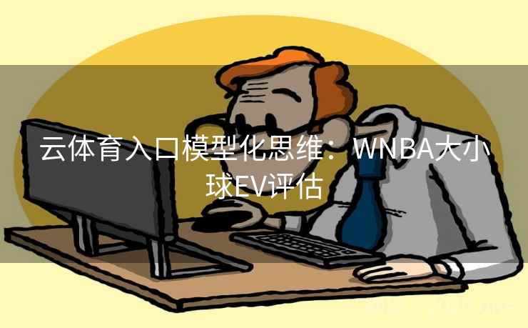 云体育入口模型化思维:WNBA大小球EV评估  第2张 云体育入口模型化思维:WNBA大小球EV评估  第2张