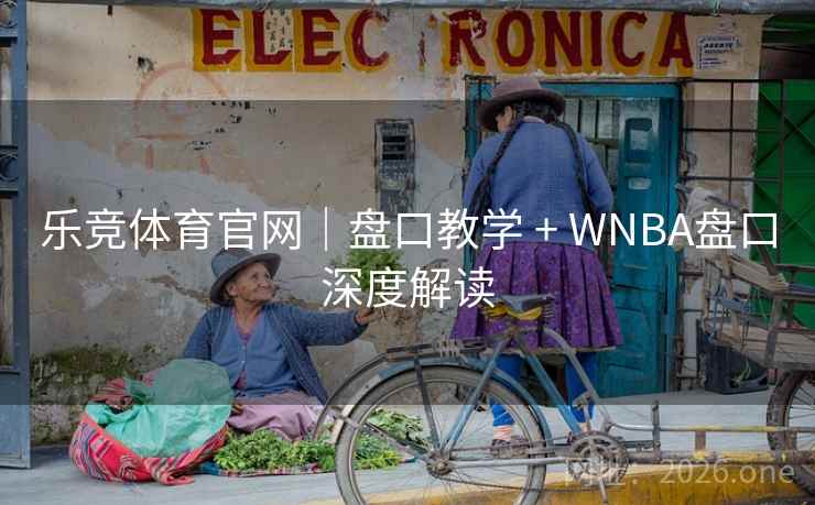 乐竞体育官网|盘口教学 + WNBA盘口深度解读  第1张 乐竞体育官网|盘口教学 + WNBA盘口深度解读  第1张