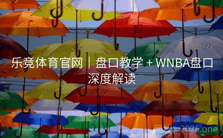 乐竞体育官网|盘口教学 + WNBA盘口深度解读  第2张 乐竞体育官网|盘口教学 + WNBA盘口深度解读  第2张