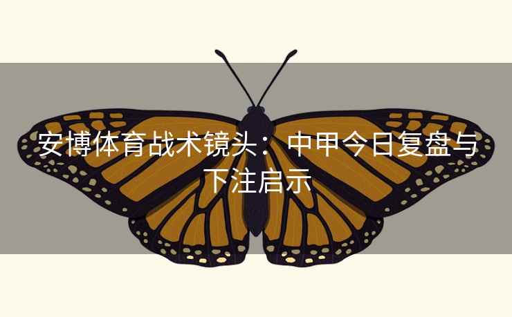 安博体育战术镜头:中甲今日复盘与下注启示  第1张 安博体育战术镜头:中甲今日复盘与下注启示  第1张