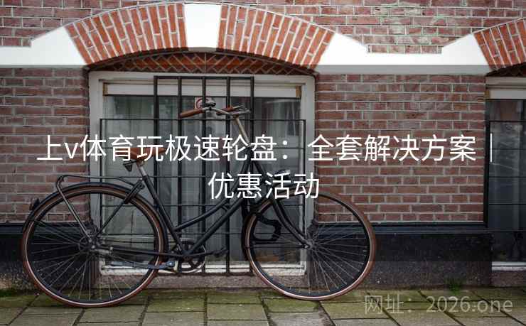 上v体育玩极速轮盘:全套解决方案|优惠活动  第2张 上v体育玩极速轮盘:全套解决方案|优惠活动  第2张