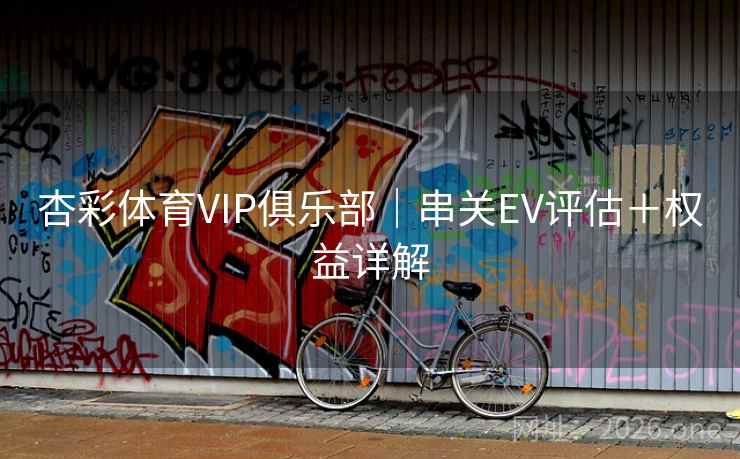 杏彩体育VIP俱乐部|串关EV评估+权益详解  第2张 杏彩体育VIP俱乐部|串关EV评估+权益详解  第2张