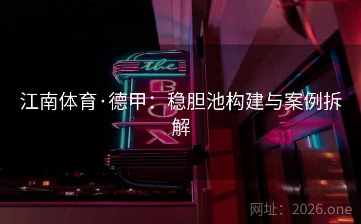 江南体育·德甲:稳胆池构建与案例拆解  第2张 江南体育·德甲:稳胆池构建与案例拆解  第2张