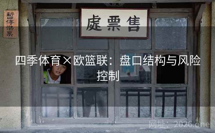 四季体育×欧篮联:盘口结构与风险控制  第1张 四季体育×欧篮联:盘口结构与风险控制  第1张