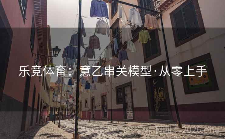乐竞体育:意乙串关模型·从零上手  第1张 乐竞体育:意乙串关模型·从零上手  第1张